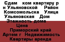 Сдам 1 ком.квартиру р-н Ульяновской. › Район ­ Комсомольска › Улица ­ Ульяновская › Дом ­ 7 › Этажность дома ­ 5 › Цена ­ 15 000 - Приморский край, Артем г. Недвижимость » Квартиры аренда   